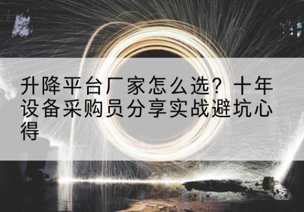 武冈升降平台厂家-怎么选？十年设备采购员分享实战避坑心得